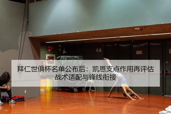 拜仁世俱杯名单公布后：凯恩支点作用再评估 战术适配与锋线衔接