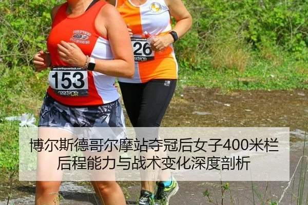 博尔斯德哥尔摩站夺冠后女子400米栏后程能力与战术变化深度剖析