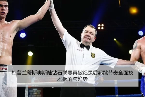 杜普兰蒂斯奥斯陆钻石联赛再破纪录后起跳节奏全面技术拆解与趋势