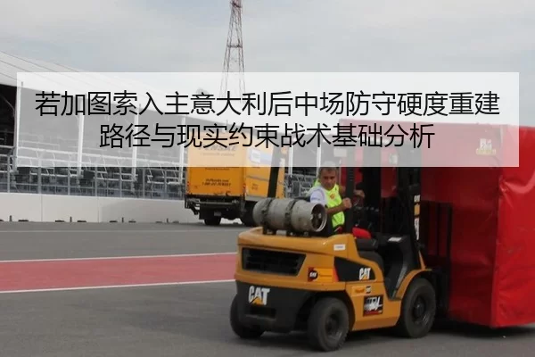 若加图索入主意大利后中场防守硬度重建路径与现实约束战术基础分析
