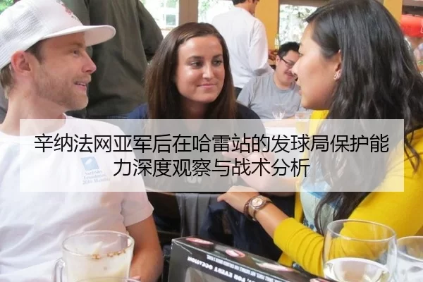 辛纳法网亚军后在哈雷站的发球局保护能力深度观察与战术分析
