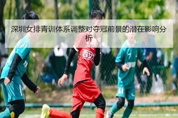 深圳女排青训体系调整对夺冠前景的潜在影响分析