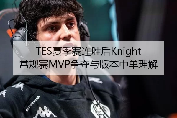 TES夏季赛连胜后Knight常规赛MVP争夺与版本中单理解