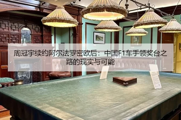 周冠宇续约阿尔法罗密欧后：中国F1车手领奖台之路的现实与可能